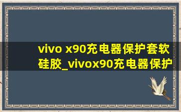 vivo x90充电器保护套软硅胶_vivox90充电器保护套